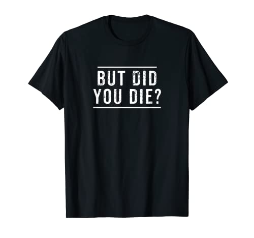 But Did You Die Funny Gym Workout Apparel Humor Sarcastic T-Shirt