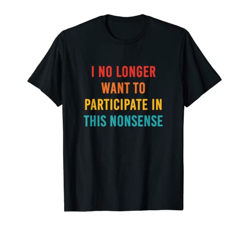 I No Longer Want To Participate In This Nonsense Quote T-Shirt