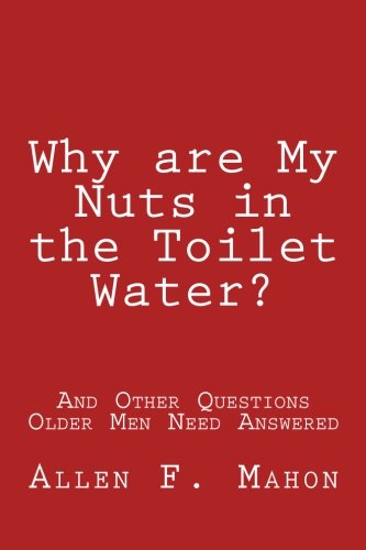 Why are My Nuts in the Toilet Water? and Other Questions Older Men Need Answered